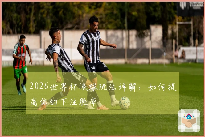 2026世界杯滚球玩法详解，如何提高你的下注胜率