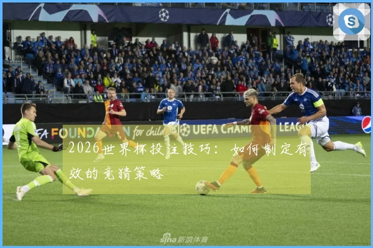 2026世界杯投注技巧：如何制定有效的竞猜策略