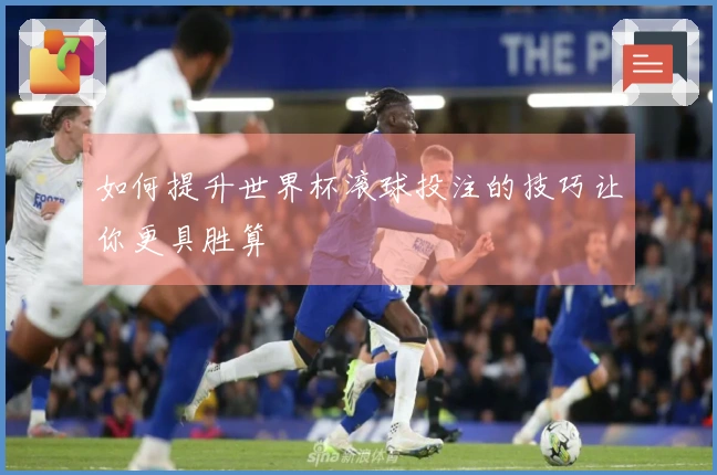 如何提升世界杯滚球投注的技巧让你更具胜算