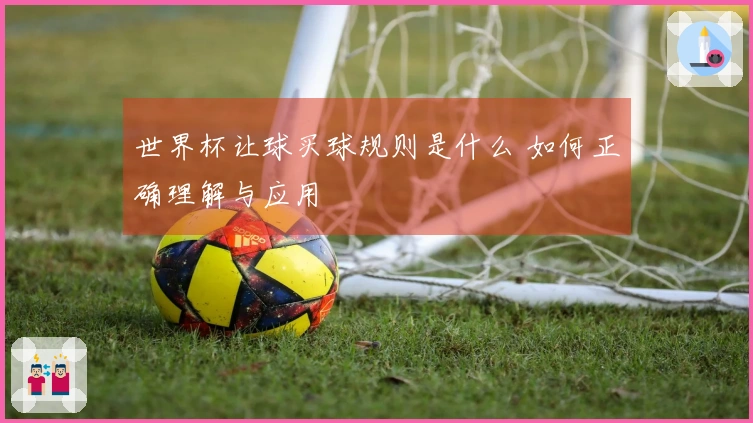 世界杯让球买球规则是什么 如何正确理解与应用