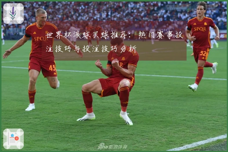 世界杯滚球买球推荐：热门赛事投注技巧与投注技巧分析