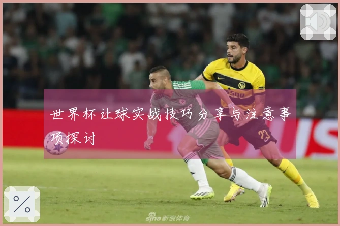 世界杯让球实战技巧分享与注意事项探讨