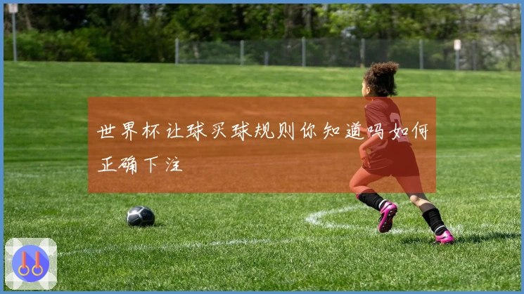 世界杯让球买球规则你知道吗如何正确下注