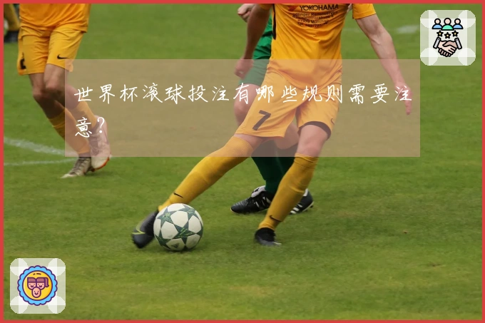 世界杯滚球投注有哪些规则需要注意？