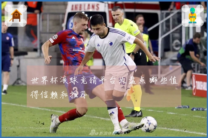 世界杯滚球竞猜平台大盘点 哪些值得信赖和推荐