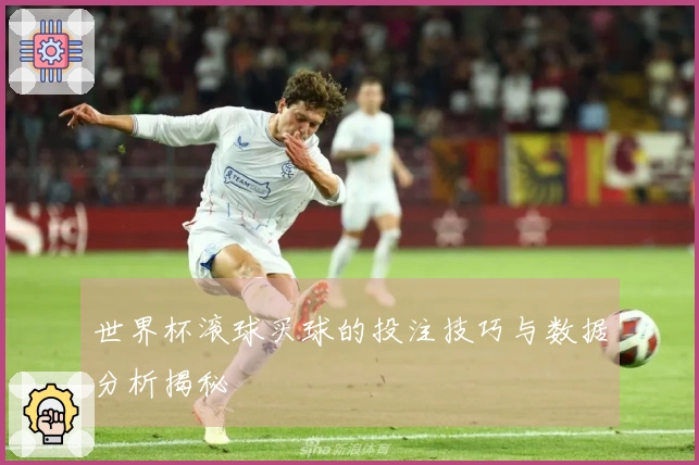 世界杯滚球买球的投注技巧与数据分析揭秘