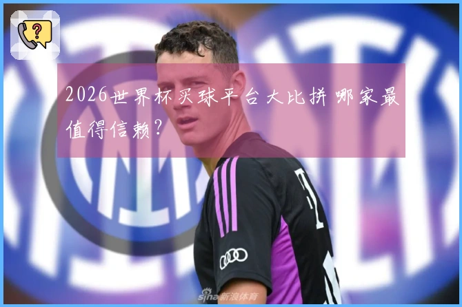 2026世界杯买球平台大比拼 哪家最值得信赖？