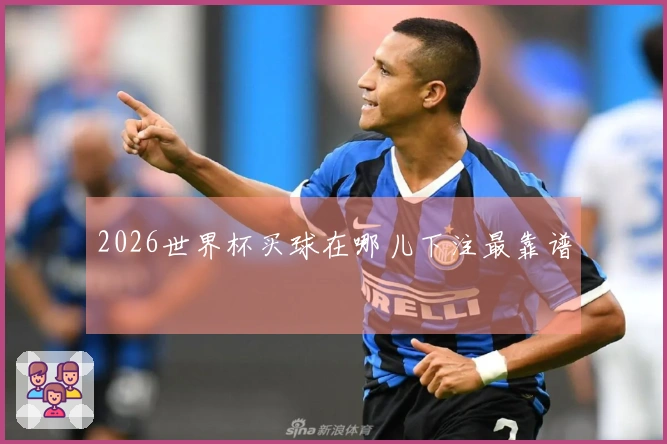 2026世界杯买球在哪儿下注最靠谱
