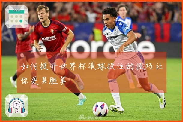 如何提升世界杯滚球投注的技巧让你更具胜算