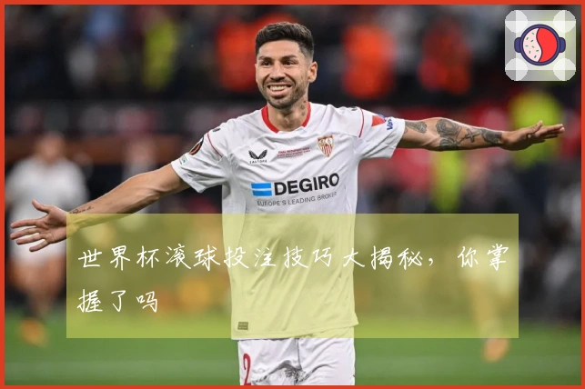 世界杯滚球投注技巧大揭秘，你掌握了吗
