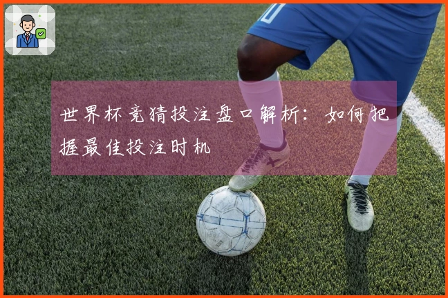 世界杯竞猜投注盘口解析：如何把握最佳投注时机