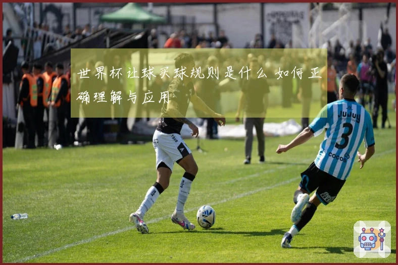 世界杯让球买球规则是什么 如何正确理解与应用